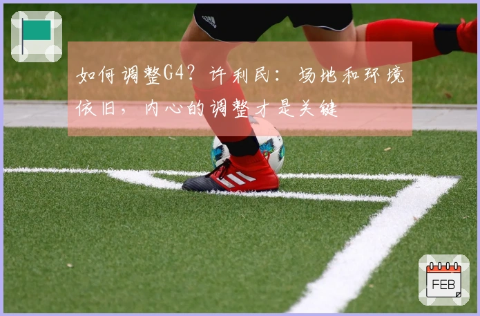 如何调整G4？许利民：场地和环境依旧，内心的调整才是关键
