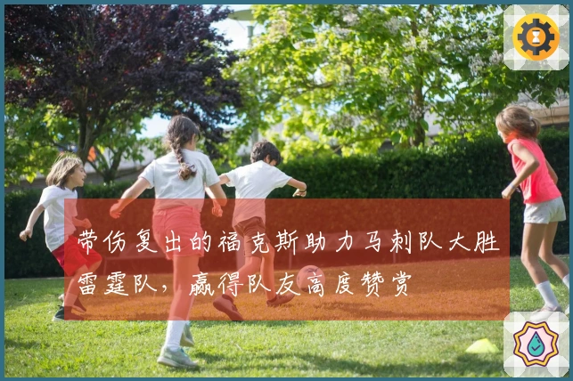 带伤复出的福克斯助力马刺队大胜雷霆队，赢得队友高度赞赏